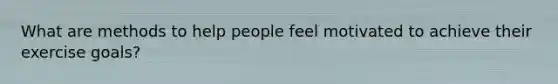 What are methods to help people feel motivated to achieve their exercise goals?