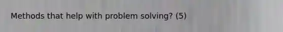 Methods that help with problem solving? (5)