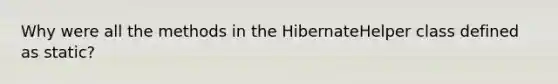 Why were all the methods in the HibernateHelper class defined as static?