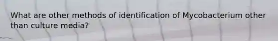 What are other methods of identification of Mycobacterium other than culture media?