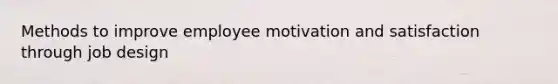 Methods to improve employee motivation and satisfaction through job design