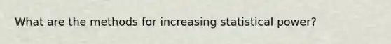 What are the methods for increasing statistical power?