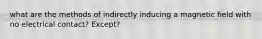 what are the methods of indirectly inducing a magnetic field with no electrical contact? Except?