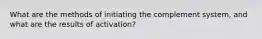 What are the methods of initiating the complement system, and what are the results of activation?