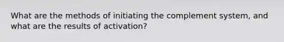 What are the methods of initiating the complement system, and what are the results of activation?