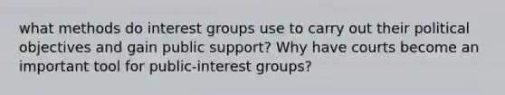 what methods do interest groups use to carry out their political objectives and gain public support? Why have courts become an important tool for public-interest groups?