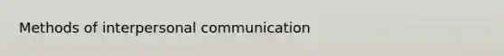 Methods of <a href='https://www.questionai.com/knowledge/kYcZI9dsWF-interpersonal-communication' class='anchor-knowledge'>interpersonal communication</a>