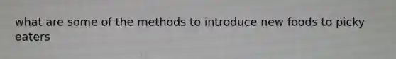 what are some of the methods to introduce new foods to picky eaters
