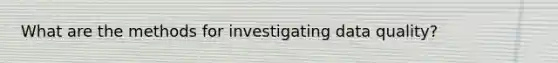 What are the methods for investigating data quality?