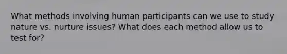 What methods involving human participants can we use to study nature vs. nurture issues? What does each method allow us to test for?