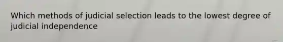 Which methods of judicial selection leads to the lowest degree of judicial independence