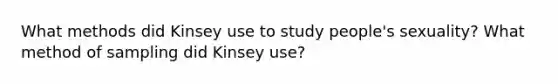 What methods did Kinsey use to study people's sexuality? What method of sampling did Kinsey use?