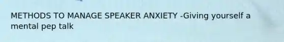 METHODS TO MANAGE SPEAKER ANXIETY -Giving yourself a mental pep talk