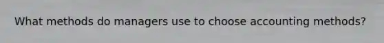 What methods do managers use to choose accounting methods?
