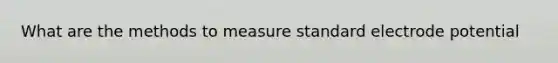 What are the methods to measure standard <a href='https://www.questionai.com/knowledge/kGBiM9jhet-electrode-potential' class='anchor-knowledge'>electrode potential</a>