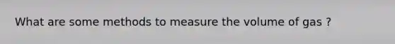 What are some methods to measure the volume of gas ?