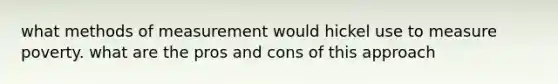 what methods of measurement would hickel use to measure poverty. what are the pros and cons of this approach