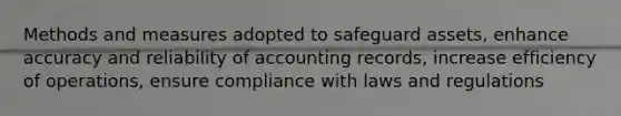 Methods and measures adopted to safeguard assets, enhance accuracy and reliability of accounting records, increase efficiency of operations, ensure compliance with laws and regulations