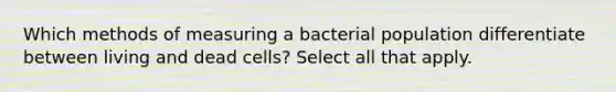 Which methods of measuring a bacterial population differentiate between living and dead cells? Select all that apply.