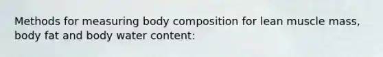 Methods for measuring body composition for lean muscle mass, body fat and body water content: