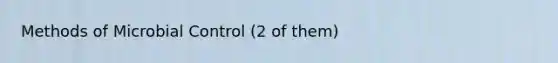 Methods of Microbial Control (2 of them)