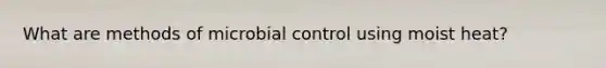 What are methods of microbial control using moist heat?