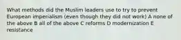 What methods did the Muslim leaders use to try to prevent European imperialism (even though they did not work) A none of the above B all of the above C reforms D modernization E resistance