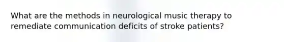 What are the methods in neurological music therapy to remediate communication deficits of stroke patients?