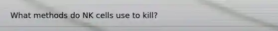 What methods do NK cells use to kill?