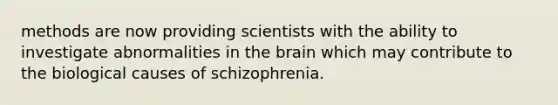 methods are now providing scientists with the ability to investigate abnormalities in <a href='https://www.questionai.com/knowledge/kLMtJeqKp6-the-brain' class='anchor-knowledge'>the brain</a> which may contribute to the biological causes of schizophrenia.