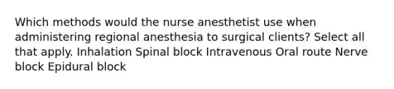 Which methods would the nurse anesthetist use when administering regional anesthesia to surgical clients? Select all that apply. Inhalation Spinal block Intravenous Oral route Nerve block Epidural block