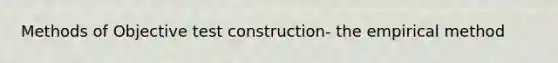 Methods of Objective test construction- the empirical method