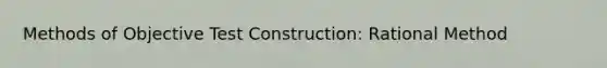 Methods of Objective Test Construction: Rational Method