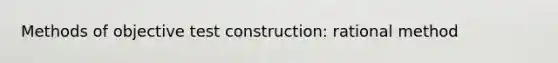 Methods of objective test construction: rational method