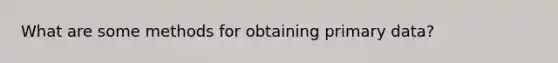 What are some methods for obtaining primary data?