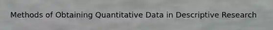 Methods of Obtaining Quantitative Data in Descriptive Research