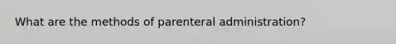 What are the methods of parenteral administration?