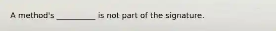 A method's __________ is not part of the signature.