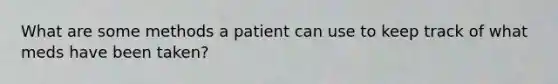 What are some methods a patient can use to keep track of what meds have been taken?