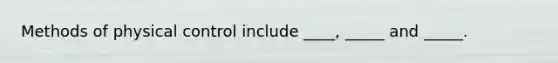 Methods of physical control include ____, _____ and _____.