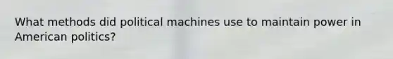 What methods did political machines use to maintain power in American politics?