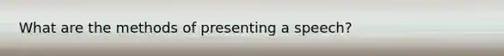 What are the methods of presenting a speech?