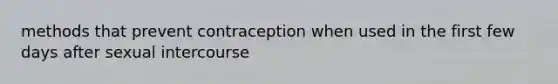 methods that prevent contraception when used in the first few days after sexual intercourse