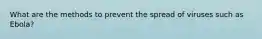 What are the methods to prevent the spread of viruses such as Ebola?
