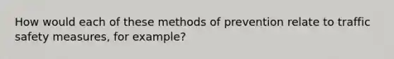 How would each of these methods of prevention relate to traffic safety measures, for example?