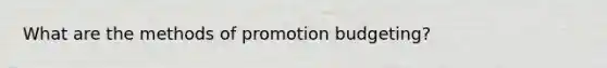 What are the methods of promotion budgeting?