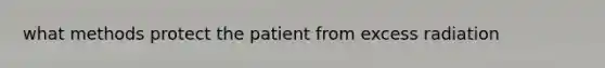 what methods protect the patient from excess radiation