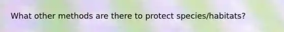 What other methods are there to protect species/habitats?
