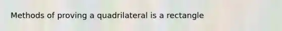 Methods of proving a quadrilateral is a rectangle