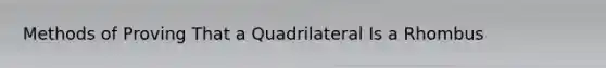 Methods of Proving That a Quadrilateral Is a Rhombus